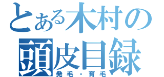 とある木村の頭皮目録（発毛・育毛）