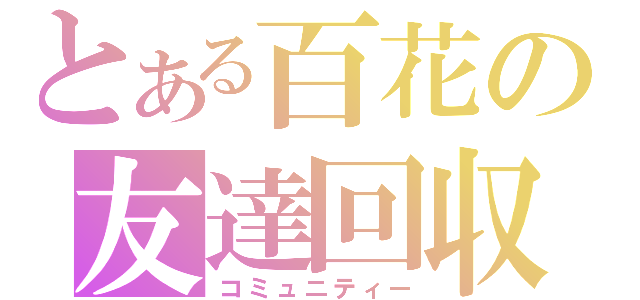 とある百花の友達回収（コミュニティー）