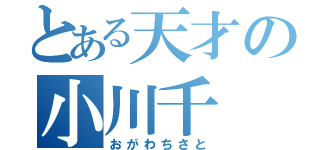 とある天才の小川千（おがわちさと）