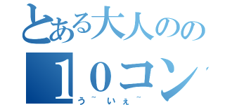 とある大人のの１０コンボ（う~いぇ~）