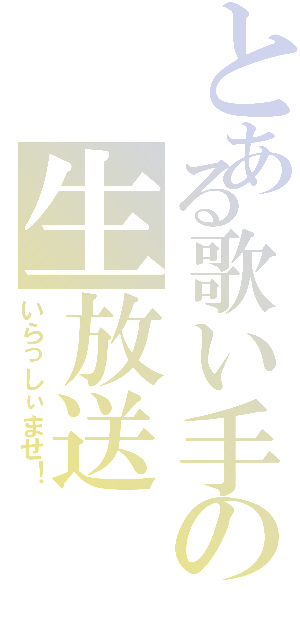 とある歌い手の生放送（いらっしぃませ！）