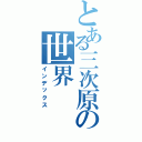 とある三次原の世界（インデックス）