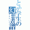 とある学生の幻想書譜（エスケープ）