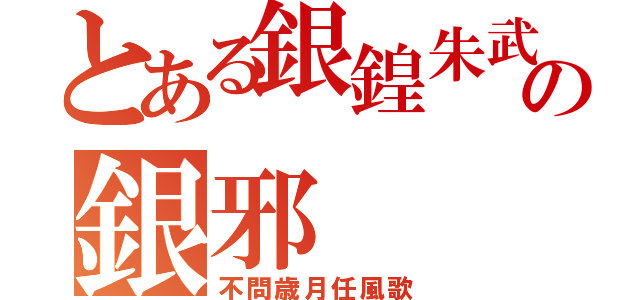 とある銀鍠朱武の銀邪（不問歳月任風歌）