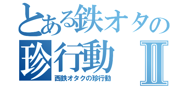 とある鉄オタの珍行動Ⅱ（西鉄オタクの珍行動）