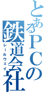 とあるＰＣの鉄道会社（レールウェイ）