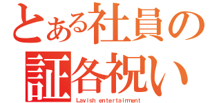 とある社員の証各祝い（Ｌａｖｉｓｈ ｅｎｔｅｒｔａｉｎｍｅｎｔ）