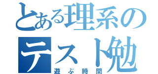 とある理系のテスト勉強（遊ぶ時間）