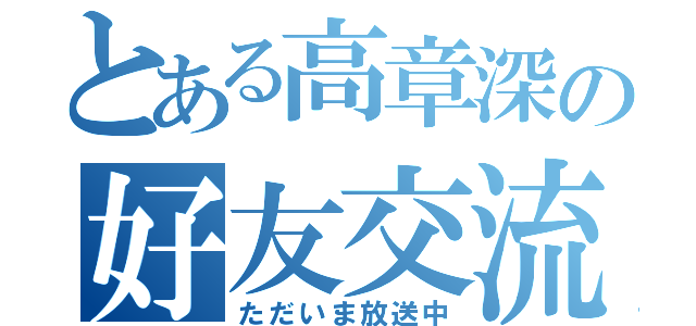 とある高章深の好友交流中心（ただいま放送中）