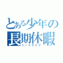 とある少年の長期休暇（ニートライフ）