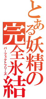 とある妖精の完全氷結（パーフェクトフリーズ）