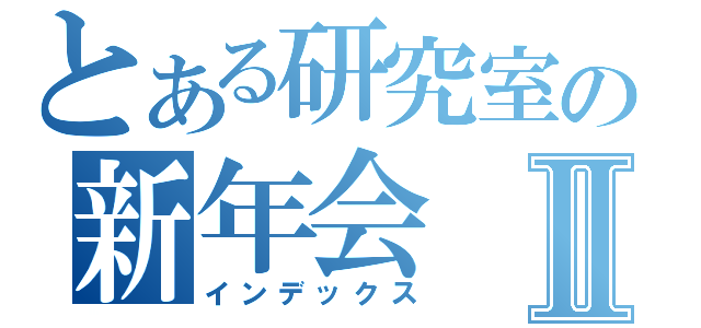 とある研究室の新年会Ⅱ（インデックス）