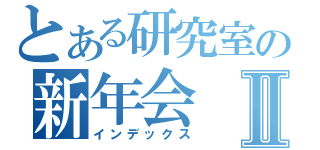 とある研究室の新年会Ⅱ（インデックス）