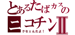 とあるたばカスのニコチンⅡ（クセェんだよ！）