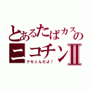 とあるたばカスのニコチンⅡ（クセェんだよ！）