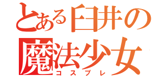 とある臼井の魔法少女（コスプレ）