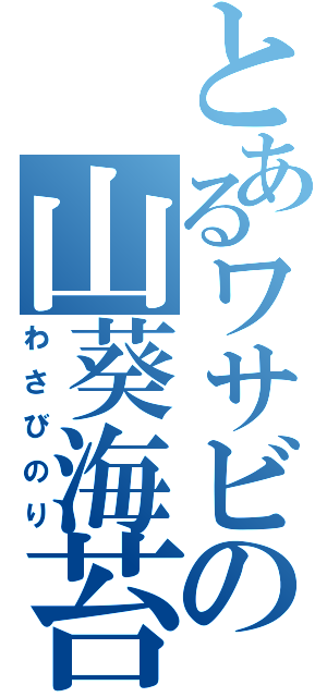 とあるワサビの山葵海苔（わさびのり）