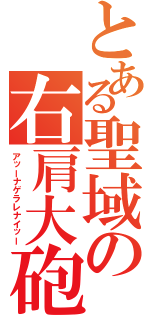 とある聖域の右肩大砲（アッーナゲラレナイッー）