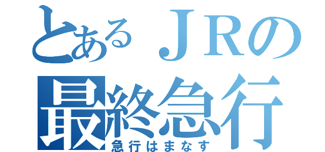 とあるＪＲの最終急行（急行はまなす）