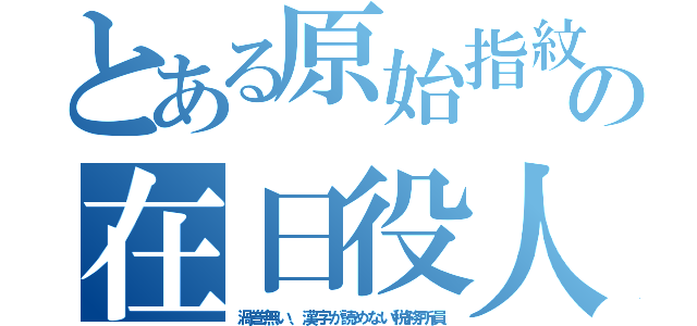 とある原始指紋の在日役人（渦巻無い、漢字が読めない税務所員）