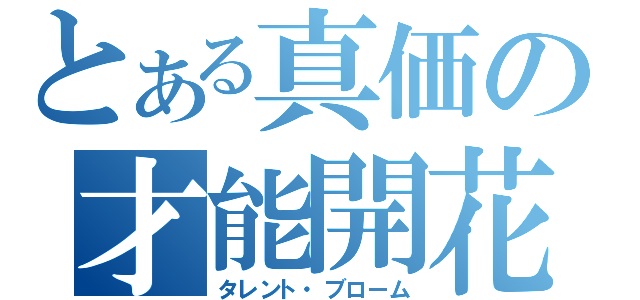 とある真価の才能開花（タレント・ブローム）