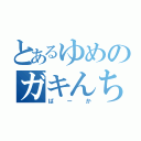 とあるゆめのガキんちょ（ばーか）