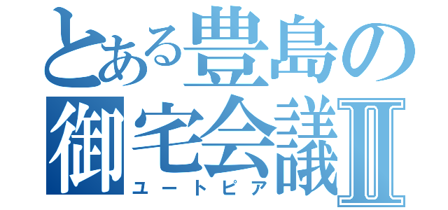 とある豊島の御宅会議Ⅱ（ユートピア）