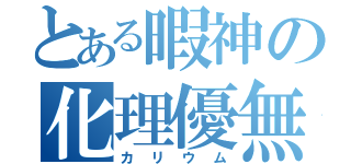 とある暇神の化理優無（カリウム）