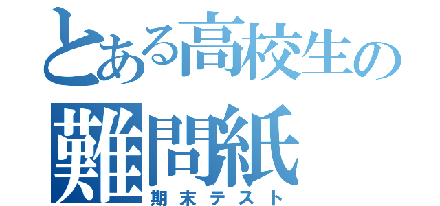 とある高校生の難問紙（期末テスト）