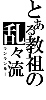 とある教祖の乱々流（ランランルー）