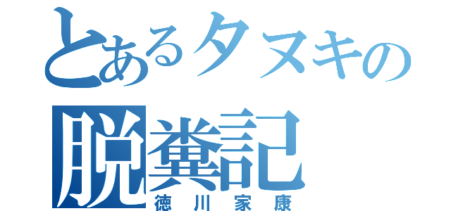 とあるタヌキの脱糞記（徳川家康）