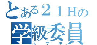 とある２１Ｈの学級委員（ミサキ）