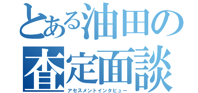 とある油田の査定面談（アセスメントインタビュー）