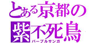 とある京都の紫不死鳥（パープルサンガ）