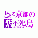 とある京都の紫不死鳥（パープルサンガ）