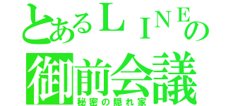 とあるＬＩＮＥの御前会議（秘密の隠れ家）