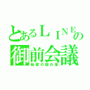 とあるＬＩＮＥの御前会議（秘密の隠れ家）