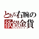 とある右腕の欲望金貨（アンクグリード）