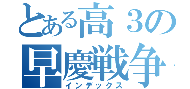 とある高３の早慶戦争（インデックス）