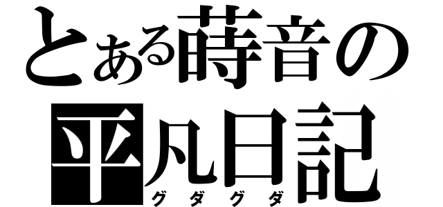 とある蒔音の平凡日記（グダグダ）