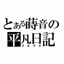 とある蒔音の平凡日記（グダグダ）