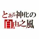 とある神化の自由之風（龍熦）