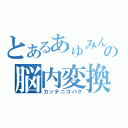 とあるあゅみんの脳内変換（カッテニゴバク）