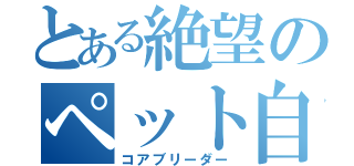 とある絶望のペット自慢（コアブリーダー）