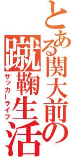 とある関大前の蹴鞠生活（サッカーライフ）