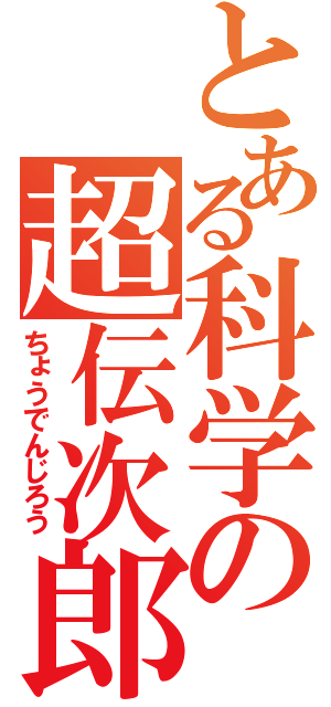 とある科学の超伝次郎（ちょうでんじろう）