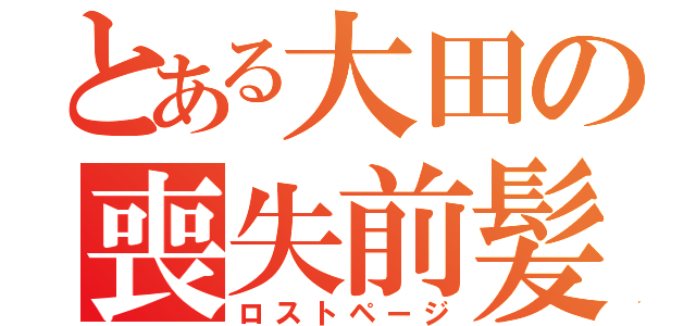 とある大田の喪失前髪（ロストページ）