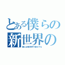 とある僕らの新世界の旅（僕らは新世界で旅をする）