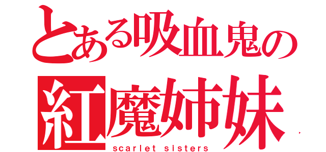 とある吸血鬼の紅魔姉妹（ｓｃａｒｌｅｔ　ｓｉｓｔｅｒｓ）