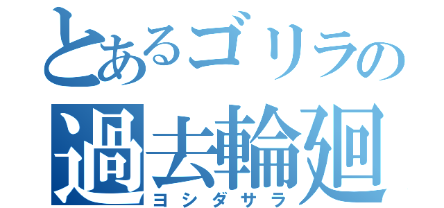 とあるゴリラの過去輪廻（ヨシダサラ）